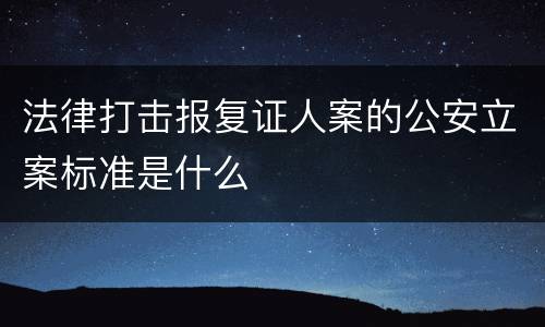 法律打击报复证人案的公安立案标准是什么