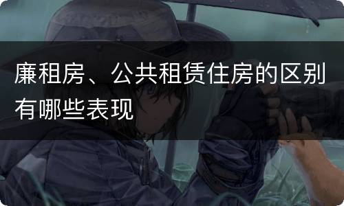 廉租房、公共租赁住房的区别有哪些表现