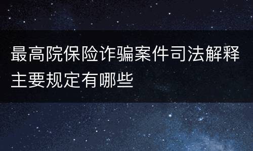 最高院保险诈骗案件司法解释主要规定有哪些