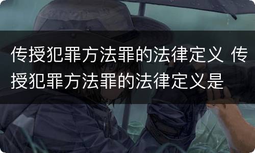 传授犯罪方法罪的法律定义 传授犯罪方法罪的法律定义是