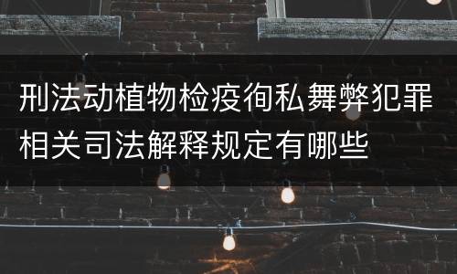 刑法动植物检疫徇私舞弊犯罪相关司法解释规定有哪些