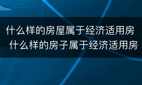 什么样的房屋属于经济适用房 什么样的房子属于经济适用房