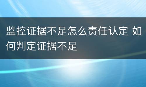 监控证据不足怎么责任认定 如何判定证据不足