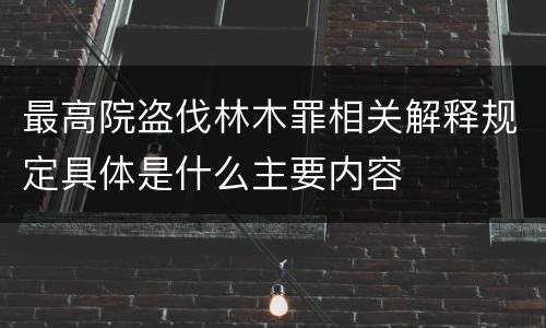 最高院盗伐林木罪相关解释规定具体是什么主要内容