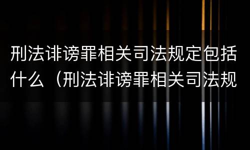 刑法诽谤罪相关司法规定包括什么（刑法诽谤罪相关司法规定包括什么内容）