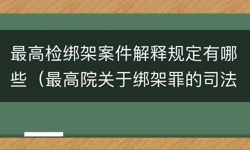 最高检绑架案件解释规定有哪些（最高院关于绑架罪的司法解释）