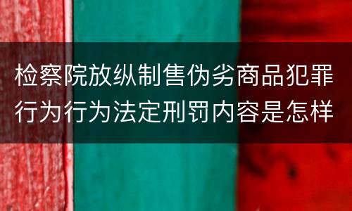 检察院放纵制售伪劣商品犯罪行为行为法定刑罚内容是怎样