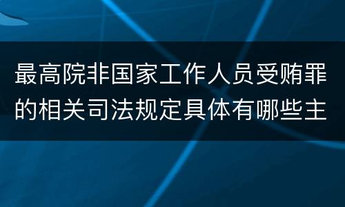最高院非国家工作人员受贿罪的相关司法规定具体有哪些主要内容