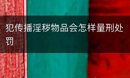 犯传播淫秽物品会怎样量刑处罚