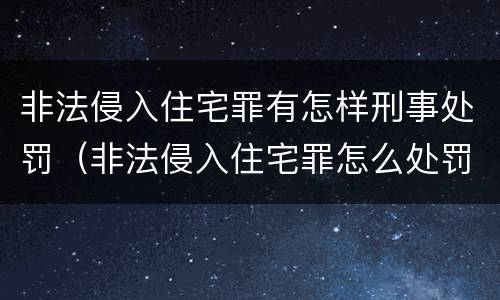 非法侵入住宅罪有怎样刑事处罚（非法侵入住宅罪怎么处罚）