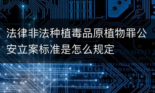 法律非法种植毒品原植物罪公安立案标准是怎么规定