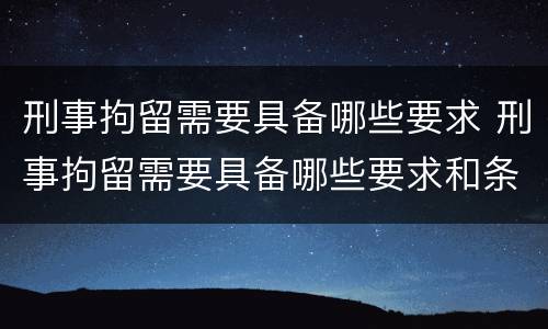 刑事拘留需要具备哪些要求 刑事拘留需要具备哪些要求和条件