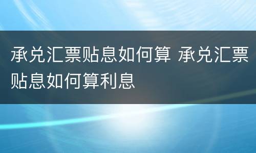 承兑汇票贴息如何算 承兑汇票贴息如何算利息