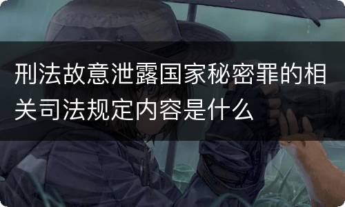 刑法故意泄露国家秘密罪的相关司法规定内容是什么