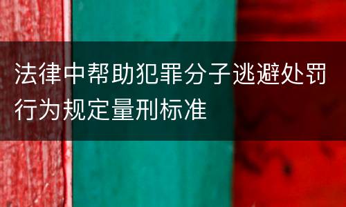 法律中帮助犯罪分子逃避处罚行为规定量刑标准