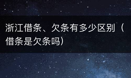 浙江借条、欠条有多少区别（借条是欠条吗）