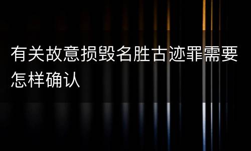有关故意损毁名胜古迹罪需要怎样确认