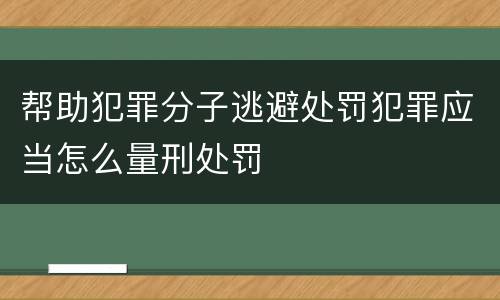 帮助犯罪分子逃避处罚犯罪应当怎么量刑处罚