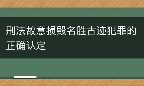 刑法故意损毁名胜古迹犯罪的正确认定