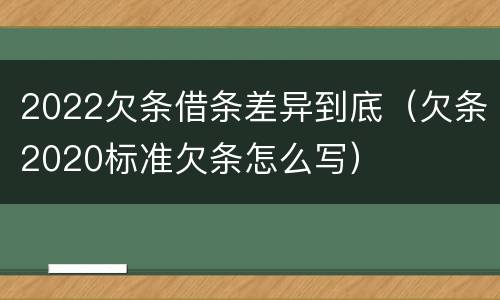 2022欠条借条差异到底（欠条2020标准欠条怎么写）