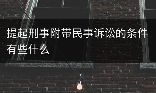 提起刑事附带民事诉讼的条件有些什么