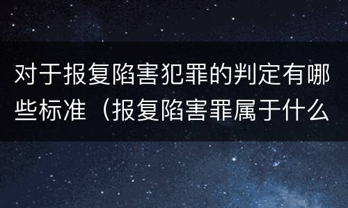 对于报复陷害犯罪的判定有哪些标准（报复陷害罪属于什么罪）
