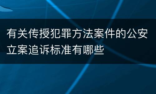 有关传授犯罪方法案件的公安立案追诉标准有哪些