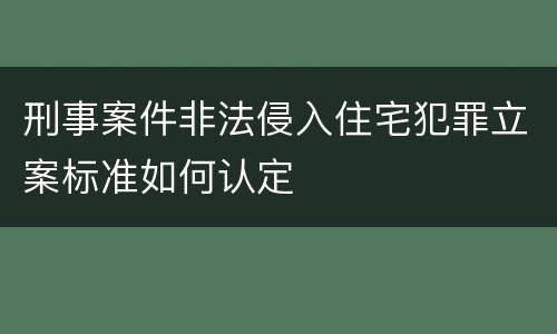 刑事案件非法侵入住宅犯罪立案标准如何认定
