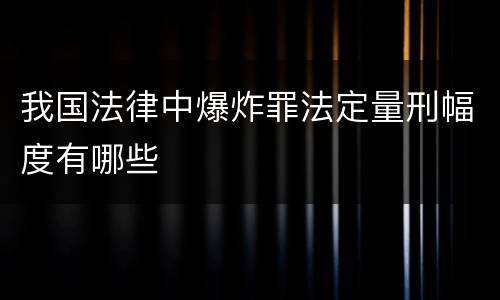 我国法律中爆炸罪法定量刑幅度有哪些