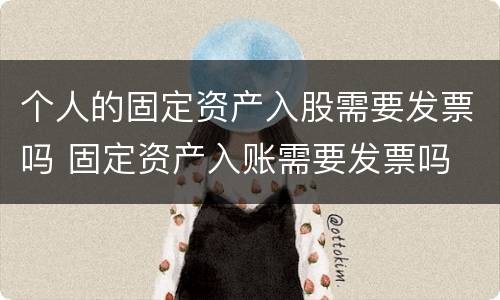 个人的固定资产入股需要发票吗 固定资产入账需要发票吗