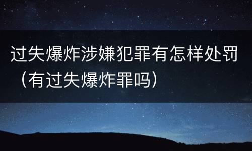 过失爆炸涉嫌犯罪有怎样处罚（有过失爆炸罪吗）