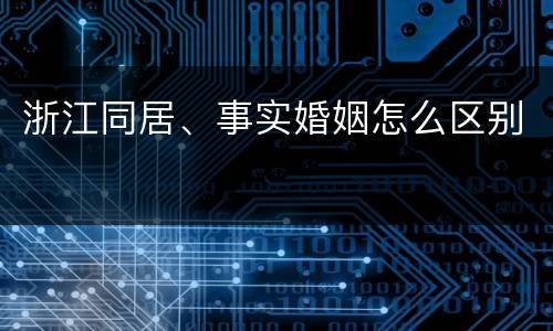 浙江同居、事实婚姻怎么区别
