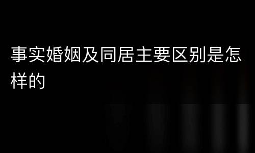 事实婚姻及同居主要区别是怎样的