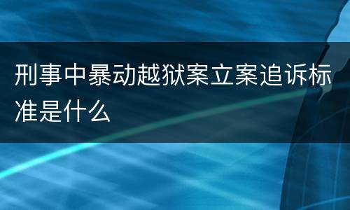 刑事中暴动越狱案立案追诉标准是什么