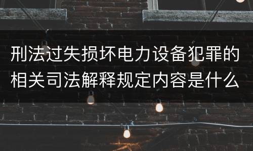 刑法过失损坏电力设备犯罪的相关司法解释规定内容是什么
