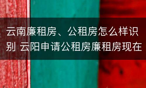云南廉租房、公租房怎么样识别 云阳申请公租房廉租房现在的什么地方