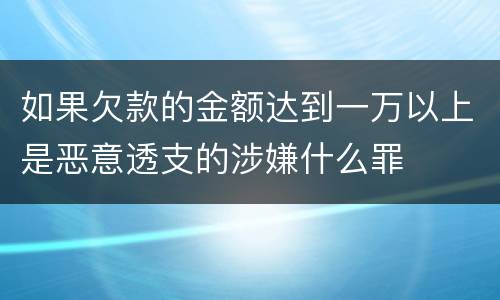 如果欠款的金额达到一万以上是恶意透支的涉嫌什么罪