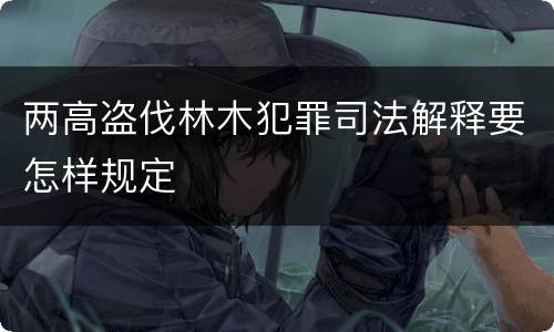 两高盗伐林木犯罪司法解释要怎样规定