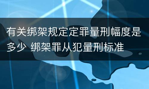 有关绑架规定定罪量刑幅度是多少 绑架罪从犯量刑标准
