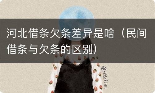 河北借条欠条差异是啥（民间借条与欠条的区别）