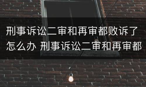 刑事诉讼二审和再审都败诉了怎么办 刑事诉讼二审和再审都败诉了怎么办呢