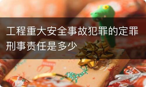 工程重大安全事故犯罪的定罪刑事责任是多少