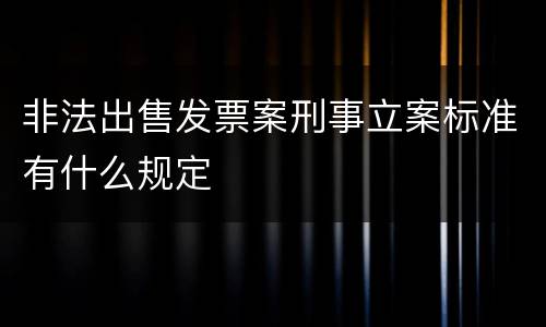 非法出售发票案刑事立案标准有什么规定