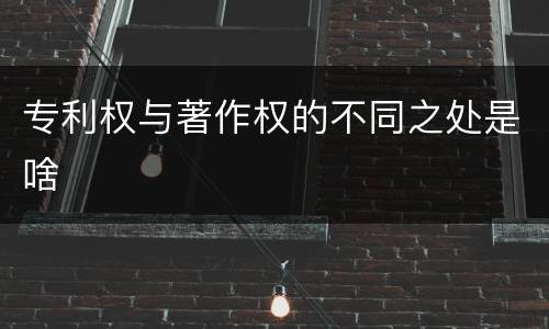 专利权与著作权的不同之处是啥