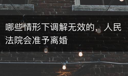 哪些情形下调解无效的，人民法院会准予离婚