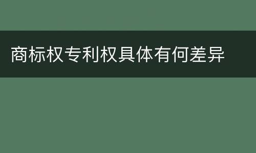 商标权专利权具体有何差异