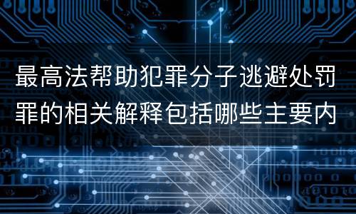 最高法帮助犯罪分子逃避处罚罪的相关解释包括哪些主要内容