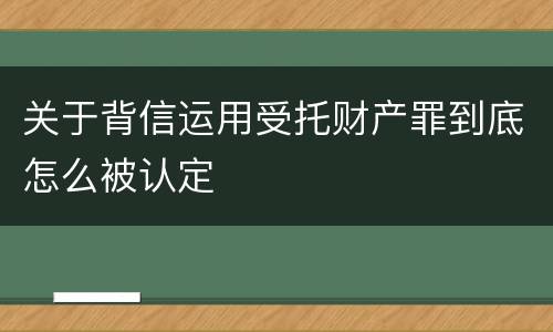 关于背信运用受托财产罪到底怎么被认定