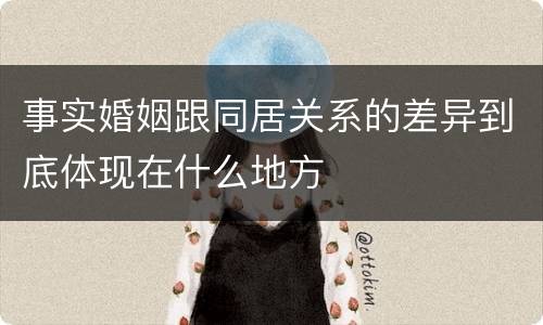 事实婚姻跟同居关系的差异到底体现在什么地方