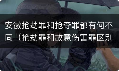 安徽抢劫罪和抢夺罪都有何不同（抢劫罪和故意伤害罪区别）